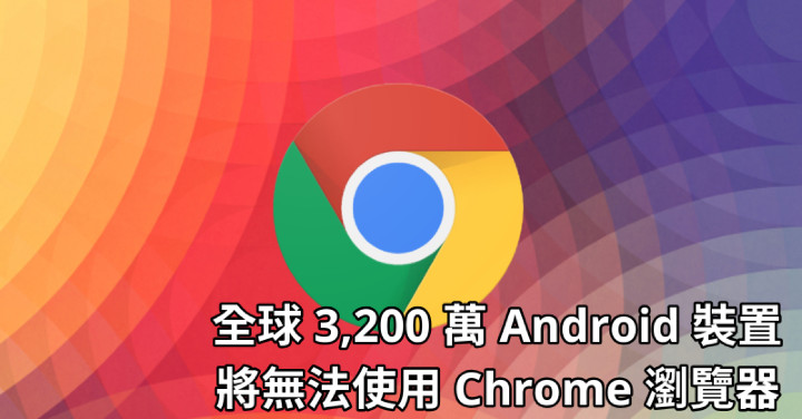 全球 3200 萬部安卓手機與平板，將無法再使用 Chrome 瀏覽器上網