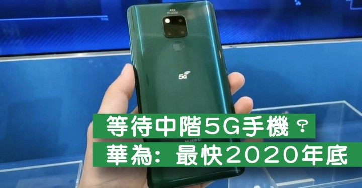 中階 5G 手機何時來？華為：2020 年底